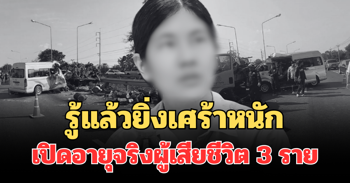 รู้แล้วยิ่งเศร้าหนัก เปิดอายุจริงผู้เสียชีวิต 3 ราย เหตุรถตู้ชนท้าย 6 ล้อ