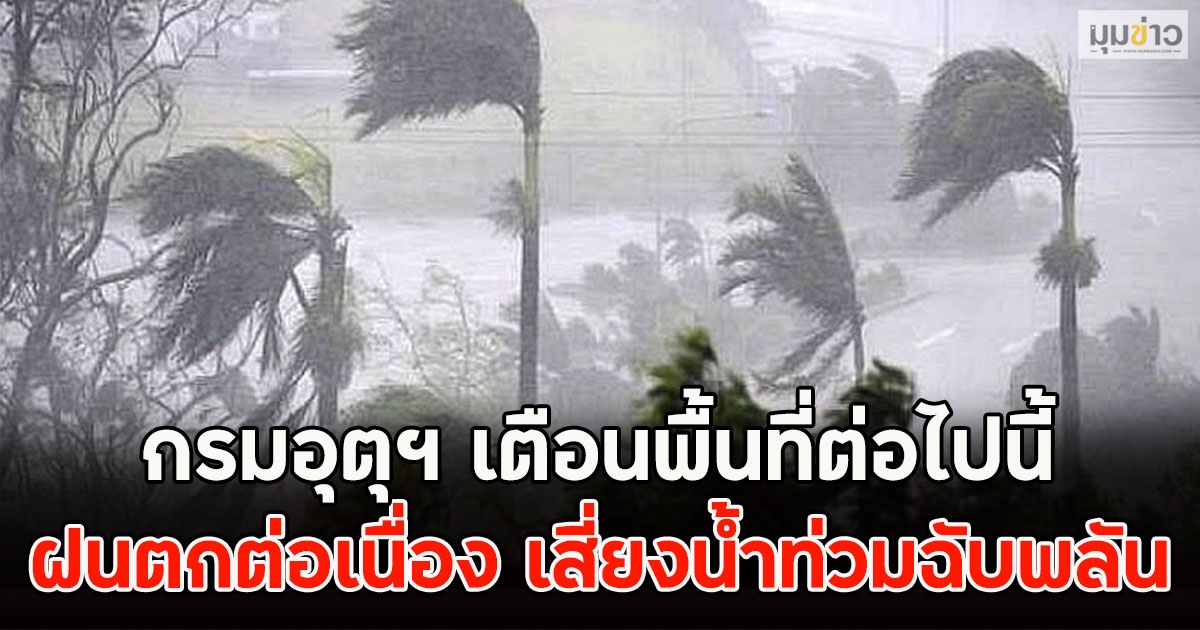 กรมอุตุฯ เตือนพื้นที่ต่อไปนี้ รับมือฝนตกต่อเนื่อง เสี่ยงน้ำท่วมฉับพลัน