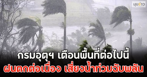 กรมอุตุฯ เตือนพื้นที่ต่อไปนี้ รับมือฝนตกต่อเนื่อง เสี่ยงน้ำท่วมฉับพลัน