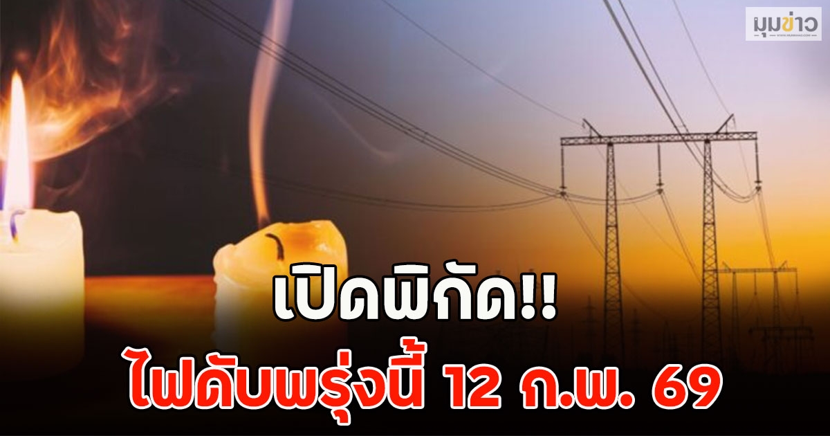 เปิดพิกัด!! ไฟดับพรุ่งนี้ 12 ก.พ. 69
