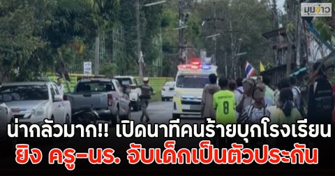 น่ากลัวมาก!! เปิดนาทีคนร้ายบุกโรงเรียน ยิง ครู-นร. จับเด็กเป็นตัวประกัน