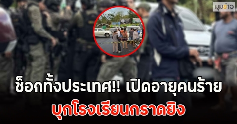 ช็อกทั้งประเทศ!! เปิดอายุคนร้าย บุกโรงเรียนกราดยิง