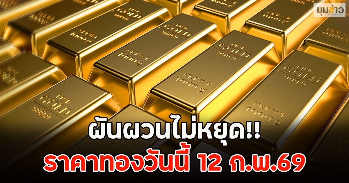 ผันผวนไม่หยุด!! ราคาทองวันนี้ 12 ก.พ.69