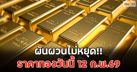ผันผวนไม่หยุด!! ราคาทองวันนี้ 12 ก.พ.69