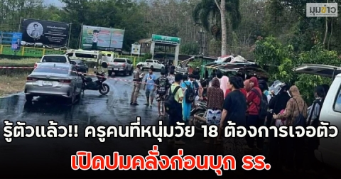 รู้ตัวแล้ว!! ครูคนที่หนุ่มวัย 18 ต้องการเจอตัว เปิดปมคลั่งก่อนบุก รร.