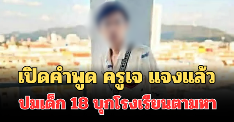 เปิดคำพูด ครูเจ แจงแล้ว ปมเด็ก 18 บุกโรงเรียนตามหา