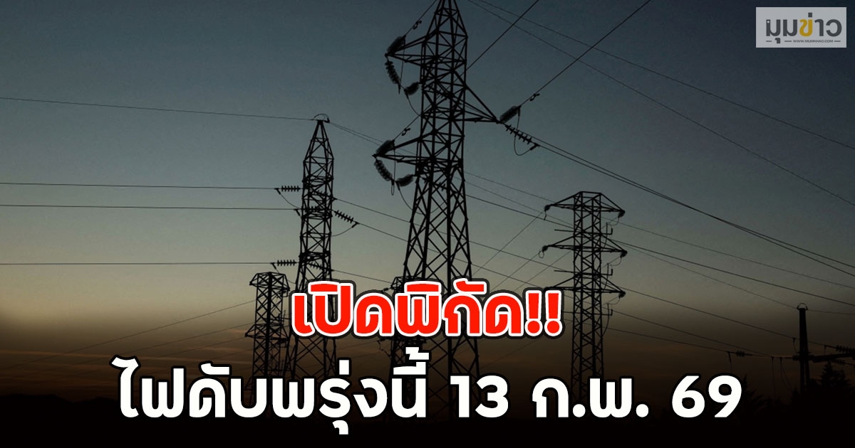 เปิดพิกัด!! ไฟดับพรุ่งนี้ 13 ก.พ. 69