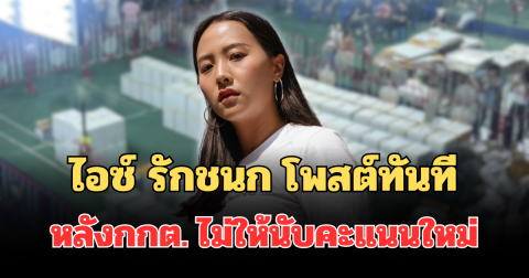 เดือดจัด! ไอซ์ รักชนก โพสต์ทันที หลังกกต. เคาะไม่ให้นับคะแนนใหม่