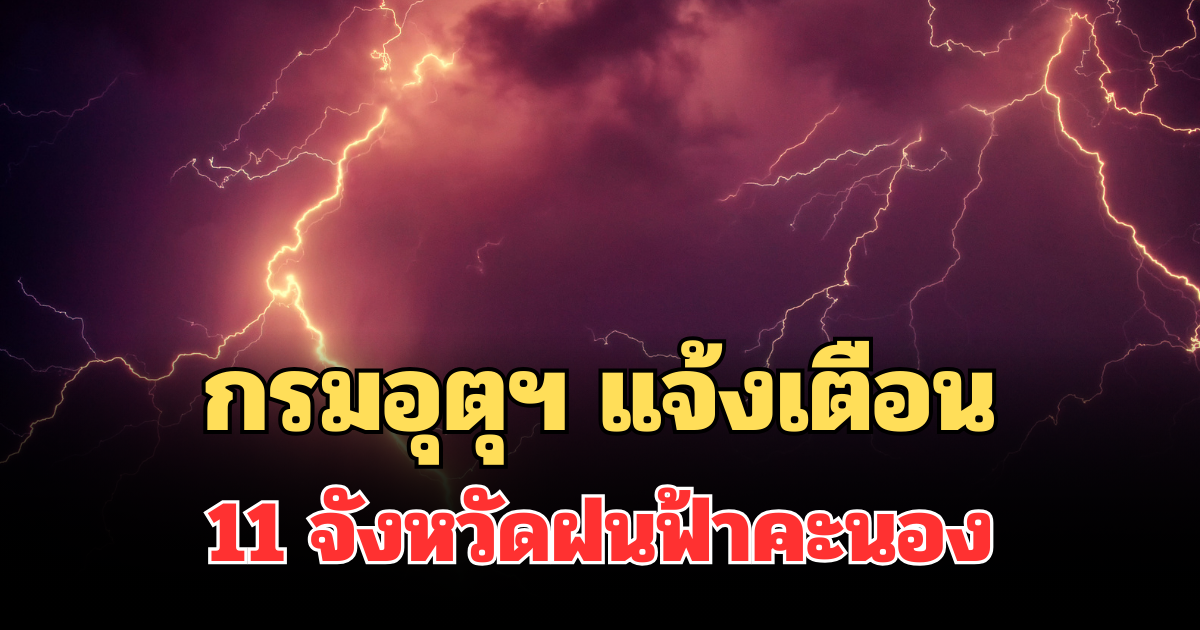 ประกาศแล้ว! กรมอุตุฯ แจ้งเตือน เปิด 11 จังหวัดฝนฟ้าคะนองพรุ่งนี้