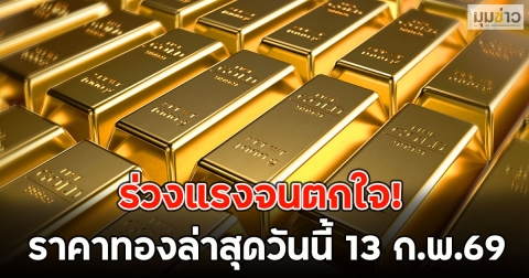 ร่วงแรงจนตกใจ! ราคาทองล่าสุดวันนี้ 13 ก.พ.69