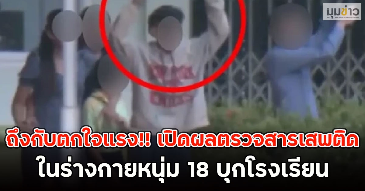 ถึงกับตกใจแรง!! เปิดผลตรวจสารเสพติด ในร่างกายหนุ่ม 18 บุกโรงเรียน