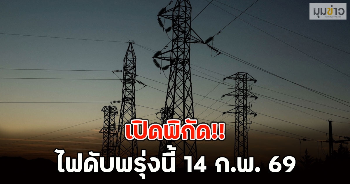 เปิดพิกัด!! ไฟดับพรุ่งนี้ 14 ก.พ. 69