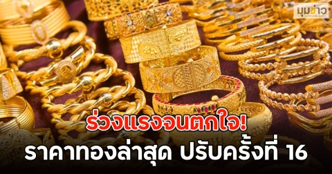 ร่วงแรงจนตกใจ! ราคาทองล่าสุด ปรับครั้งที่ 16