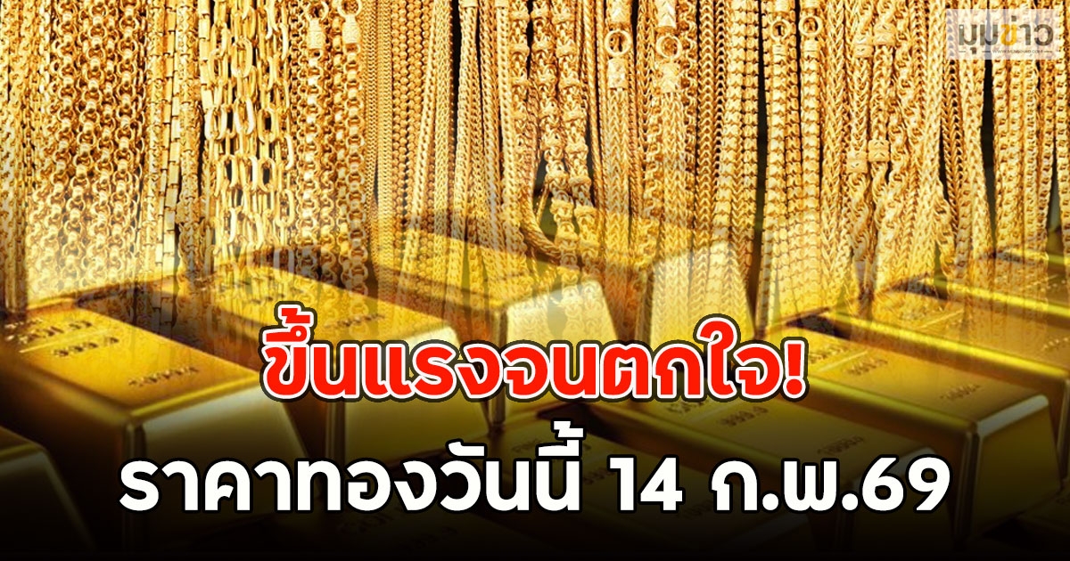 ขึ้นแรงจนตกใจ! ราคาทองวันนี้ 14 ก.พ.69