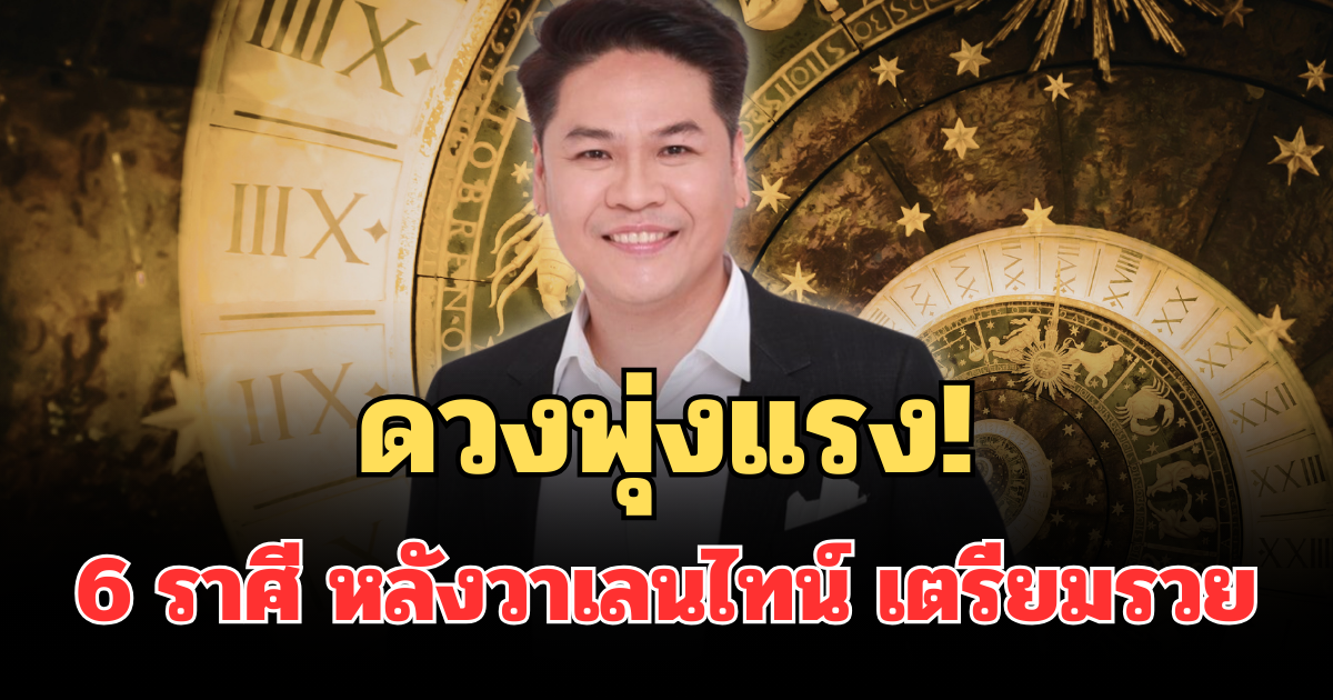 ดวงพุ่งแรง! หมอบอยเผย 6 ราศี หลังวาเลนไทน์ เตรียมรวยติดจรวด