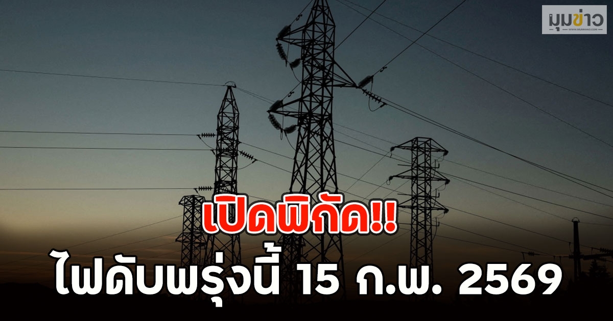 เปิดพิกัด!! ไฟดับพรุ่งนี้ 15 ก.พ. 2569