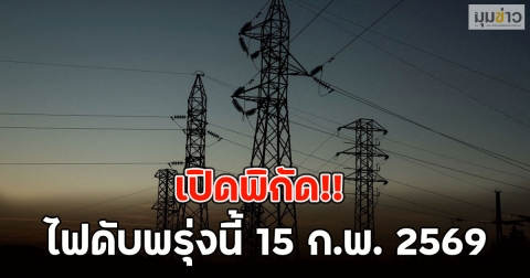 เปิดพิกัด!! ไฟดับพรุ่งนี้ 15 ก.พ. 2569
