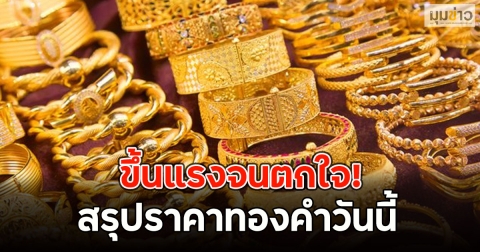 ขึ้นแรงจนตกใจ! สรุปราคาทองคำวันนี้