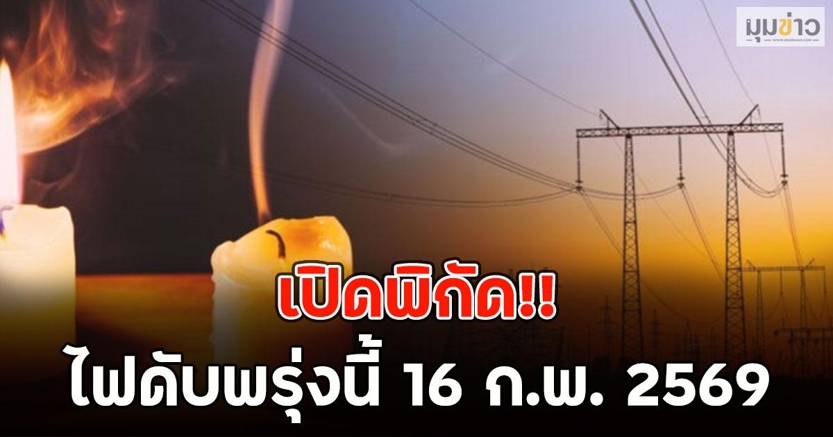 เปิดพิกัด!! ไฟดับพรุ่งนี้ 16 ก.พ. 2569