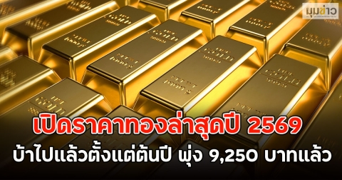 เปิดราคาทองล่าสุดปี 2569 บ้าไปแล้วตั้งแต่ต้นปี พุ่ง 9,250 บาทแล้ว