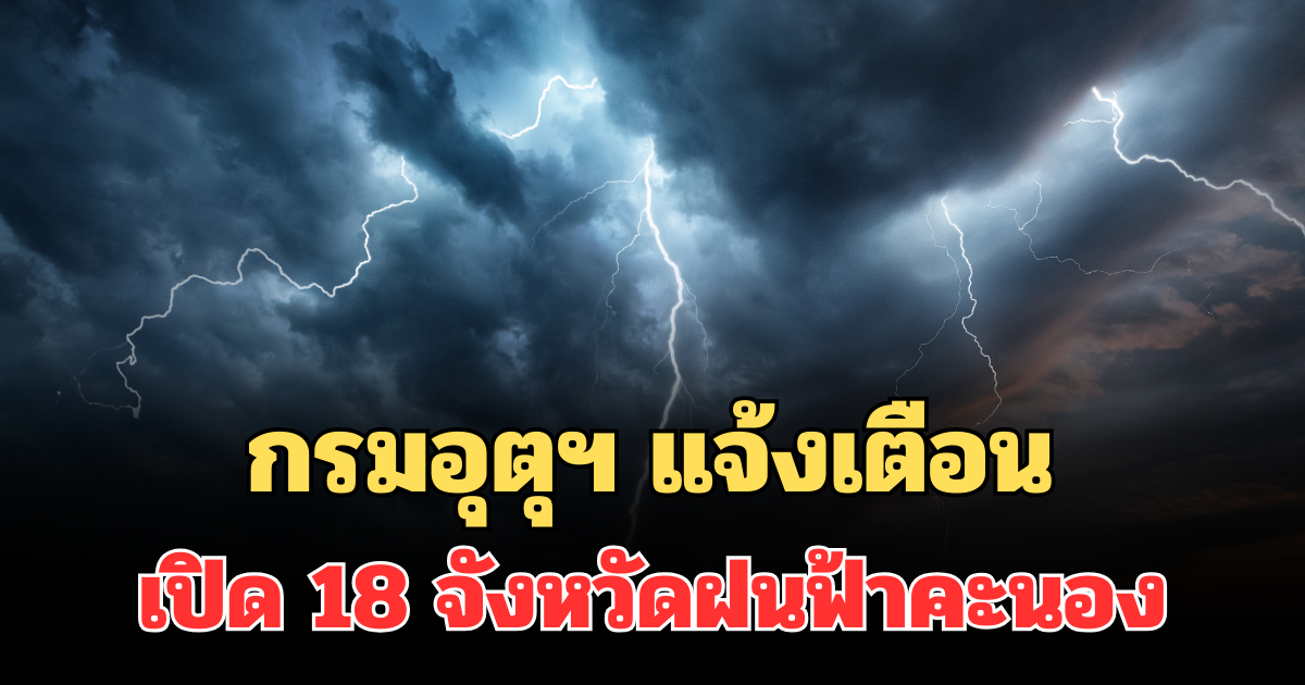 ประกาศแล้ว! กรมอุตุฯ แจ้งเตือน เปิด 18 จังหวัดโดนเต็มๆ ฝนฟ้าคะนองพรุ่งนี้