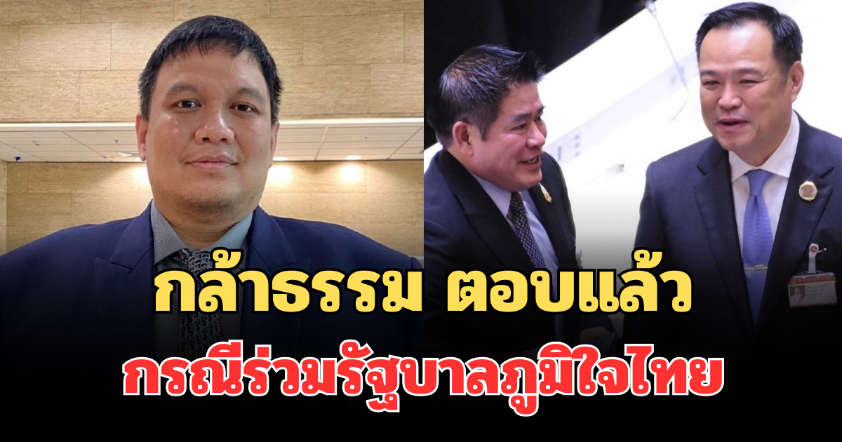 ไร้เงื่อนไข! กล้าธรรม ตอบแล้ว กรณีร่วมรัฐบาลภูมิใจไทย