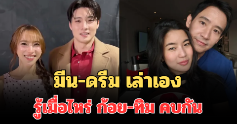 ชัดแล้ว! มีน-ดรีม เล่าเองรู้เมื่อไหร่ ก้อย-ทิม คบกัน