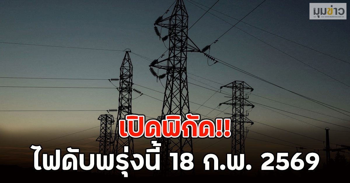 เปิดพิกัด!! ไฟดับพรุ่งนี้ 18 ก.พ. 2569