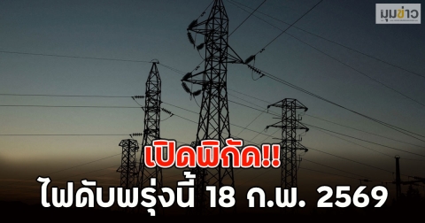 เปิดพิกัด!! ไฟดับพรุ่งนี้ 18 ก.พ. 2569
