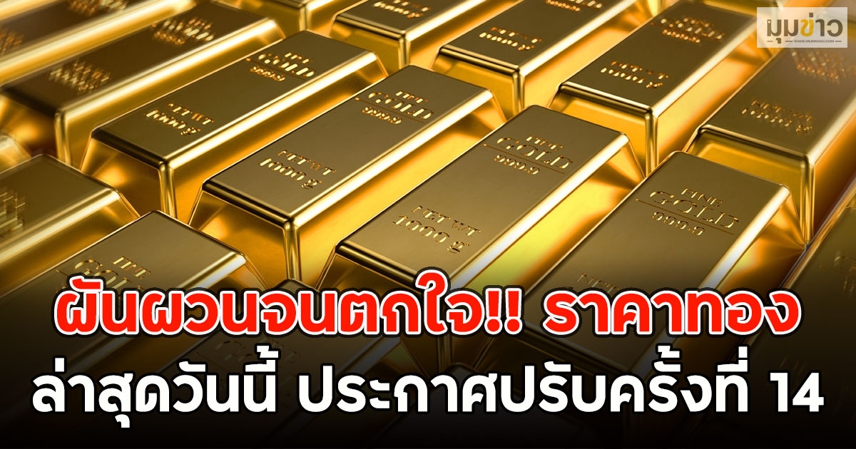 ผันผวนจนตกใจ!! ราคาทองล่าสุดวันนี้ ประกาศปรับครั้งที่ 14