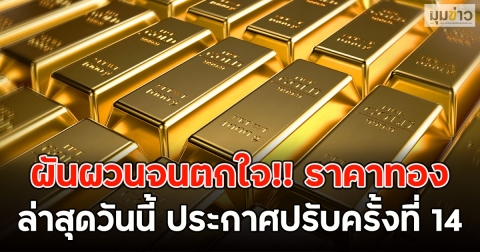 ผันผวนจนตกใจ!! ราคาทองล่าสุดวันนี้ ประกาศปรับครั้งที่ 14
