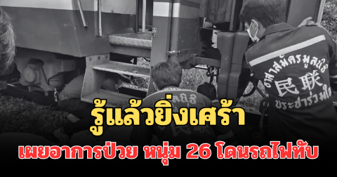 รู้แล้วยิ่งเศร้า เผยอาการป่วย หนุ่ม 26 โดนรถไฟสายใต้ ทับดับสลด