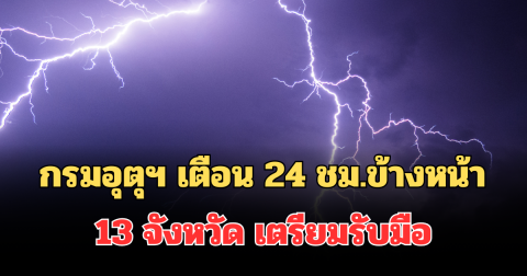 ประกาศแล้ว! กรมอุตุฯ เตือน 24 ชม.ข้างหน้า รายชื่อ 13 จังหวัด เตรียมรับมือฝนฟ้าคะนอง