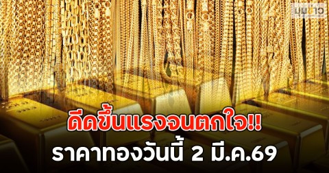 ดีดขึ้นแรงจนตกใจ!! ราคาทองวันนี้ 2 มี.ค.69