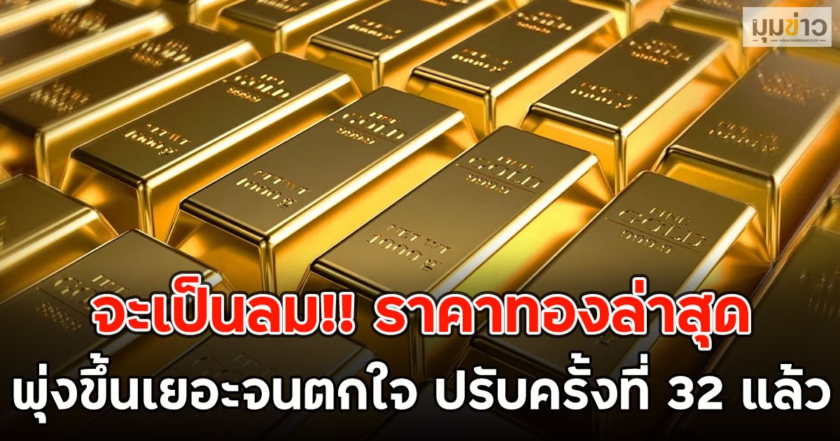 จะเป็นลม!! ราคาทองล่าสุด พุ่งขึ้นเยอะจนตกใจ ปรับครั้งที่ 32 แล้ว