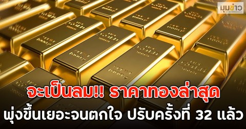 จะเป็นลม!! ราคาทองล่าสุด พุ่งขึ้นเยอะจนตกใจ ปรับครั้งที่ 32 แล้ว