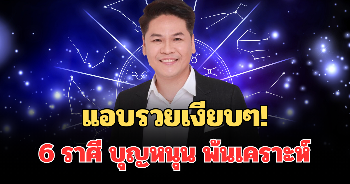 แอบรวยเงียบๆ! หมอบอยเผย 6 ราศี บุญหนุน พ้นเคราะห์ ยิ่งแก่ยิ่งสวยยิ่งรวย