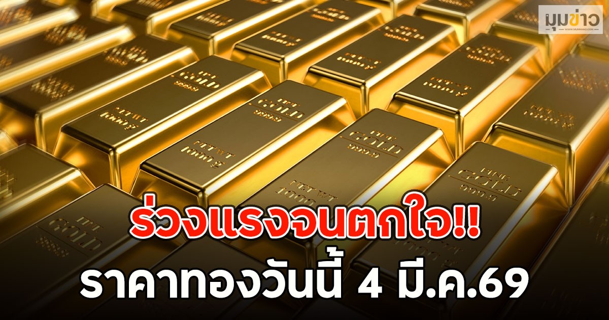 ร่วงแรงจนตกใจ!! ราคาทองวันนี้ 4 มี.ค.69