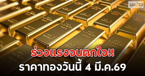 ร่วงแรงจนตกใจ!! ราคาทองวันนี้ 4 มี.ค.69