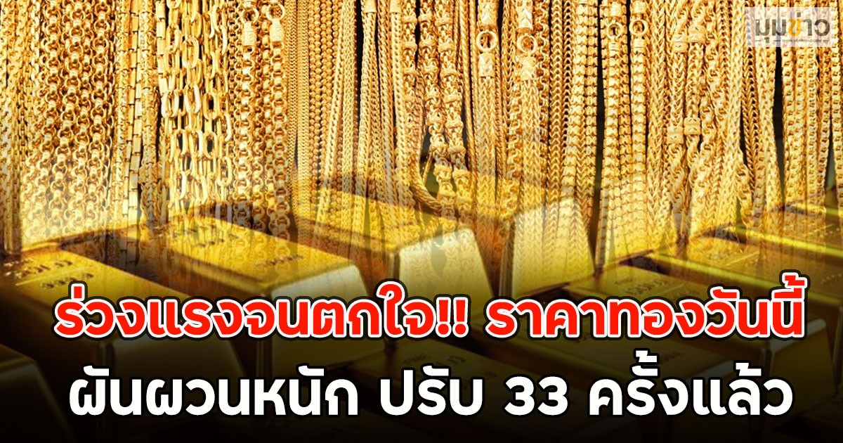 ร่วงแรงจนตกใจ!! ราคาทองวันนี้ ผันผวนหนัก ปรับ 33 ครั้งแล้ว
