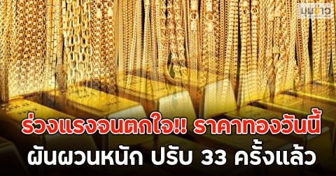 ร่วงแรงจนตกใจ!! ราคาทองวันนี้ ผันผวนหนัก ปรับ 33 ครั้งแล้ว