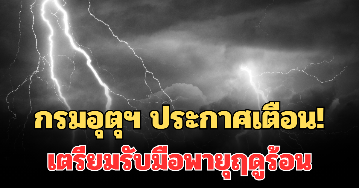 กรมอุตุฯ ประกาศเตือน! 24 ชม. ข้างหน้า เตรียมรับมือพายุฤดูร้อน