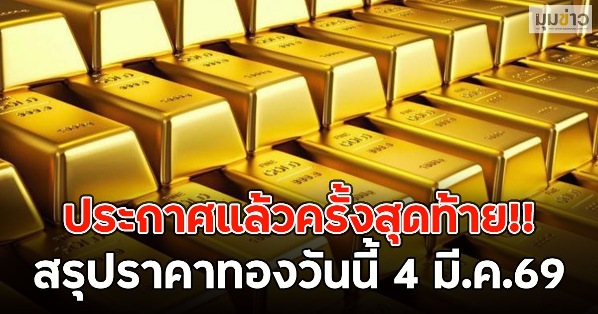 ประกาศแล้วครั้งสุดท้าย!! สรุปราคาทองวันนี้ 4 มี.ค.69