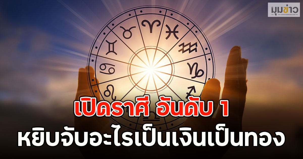 เปิดราศี อันดับ 1 หยิบจับอะไรเป็นเงินเป็นทอง