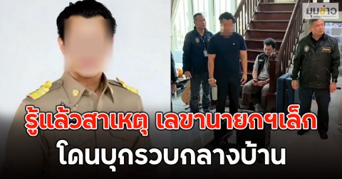 ไม่น่าเลย!! รู้แล้วสาเหตุ เลขานายกฯเล็ก โดนบุกรวบกลางบ้าน