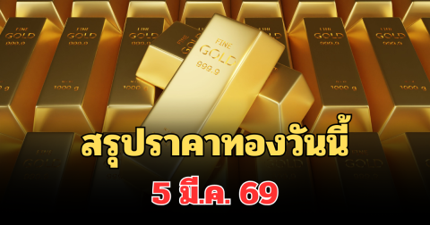 ปิดตลาดแล้ว! สรุปราคาทองวันนี้ 5 มี.ค. 69