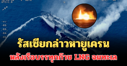 เอาแล้วไง! รัสเซียกล่าวหายูเครน หลังเรือบรรทุกก๊าซ LNG ระเบิดไฟลุกก่อนจมทะเล