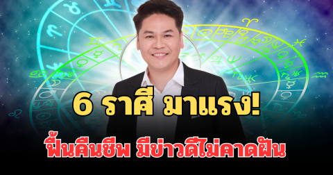 มาแรงจริง! หมอบอย เผย 6 ราศี ฟื้นคืนชีพ มีข่าวดีไม่คาดฝัน เงินทองไหลเข้าทุกทาง