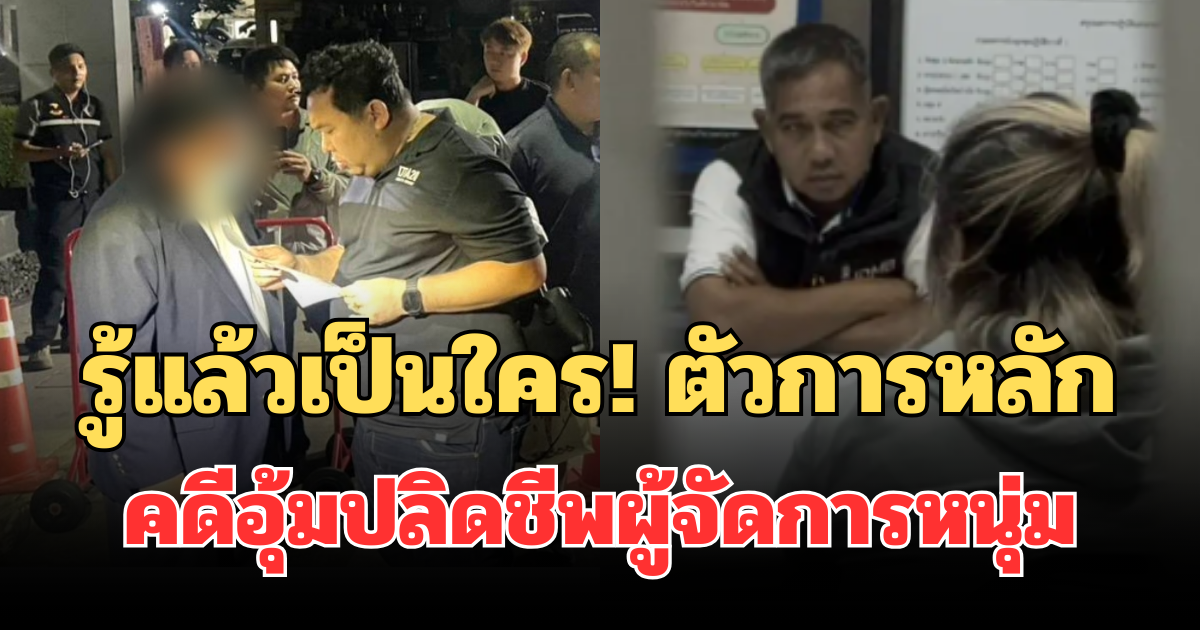 รู้แล้วเป็นใคร! ตัวการหลัก ปมคดีอุ้มปลิดชีพผู้จัดการหนุ่ม