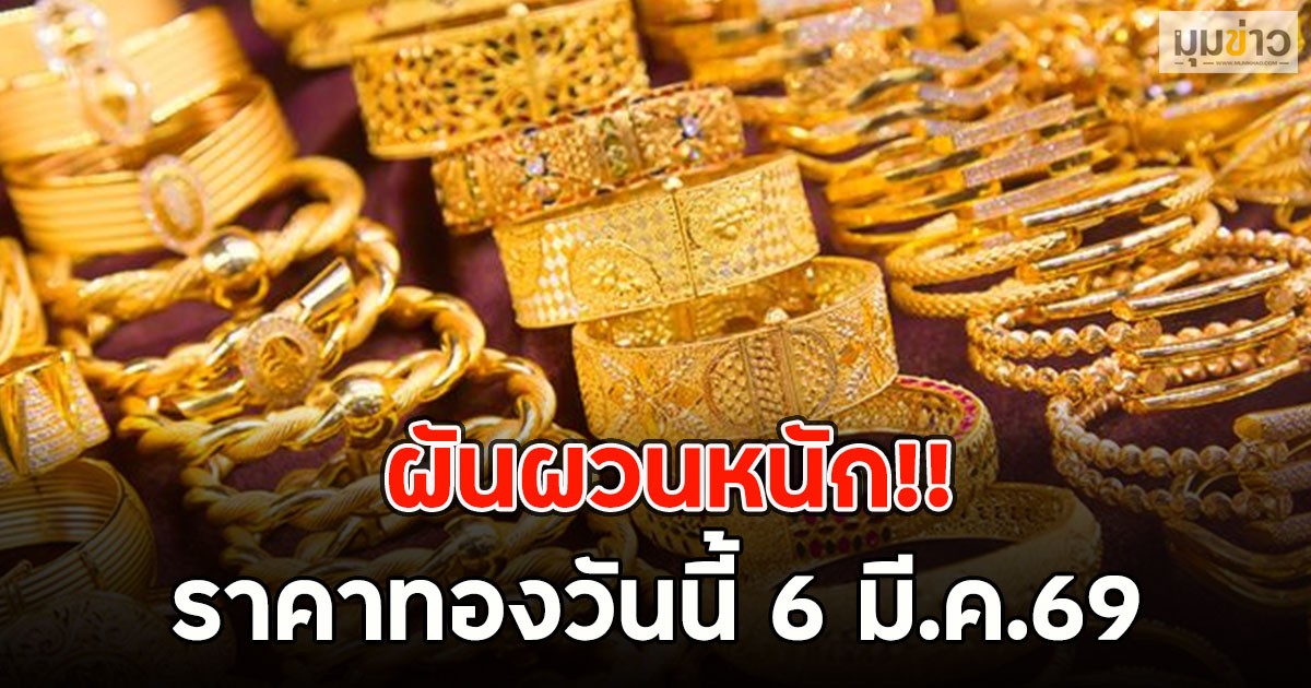 ผันผวนหนัก!! ราคาทองวันนี้ 6 มี.ค.69
